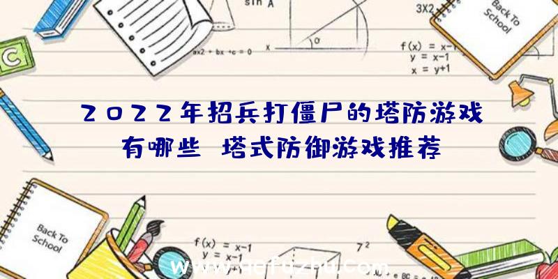 2022年招兵打僵尸的塔防游戏有哪些